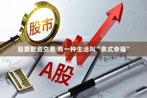 股票配资交易 有一种生活叫“泉式幸福”