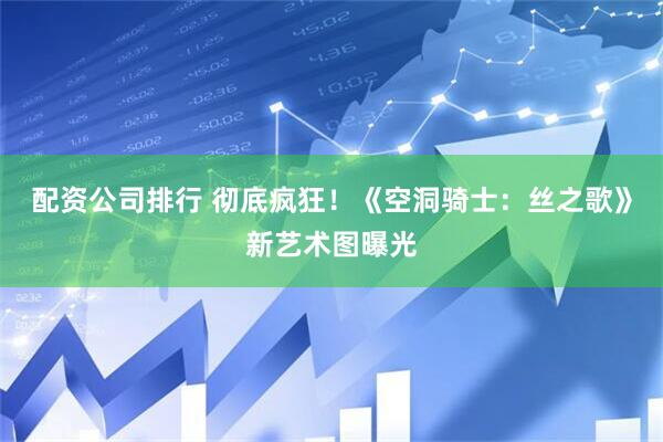 配资公司排行 彻底疯狂！《空洞骑士：丝之歌》新艺术图曝光
