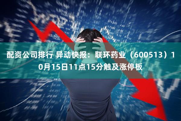 配资公司排行 异动快报：联环药业（600513）10月15日11点15分触及涨停板